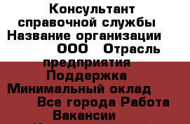 Консультант справочной службы › Название организации ­ Beeper, ООО › Отрасль предприятия ­ Поддержка › Минимальный оклад ­ 12 000 - Все города Работа » Вакансии   . Камчатский край